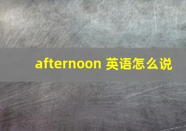 afternoon 英语怎么说